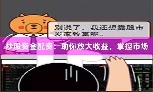炒股资金配资：助你放大收益，掌控市场