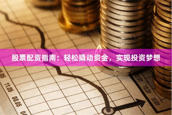 股票配资指南：轻松撬动资金，实现投资梦想