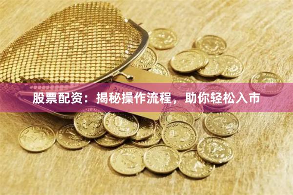 股票配资：揭秘操作流程，助你轻松入市
