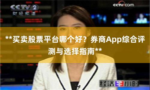 **买卖股票平台哪个好？券商App综合评测与选择指南**