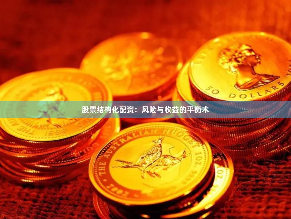 股票结构化配资：风险与收益的平衡术