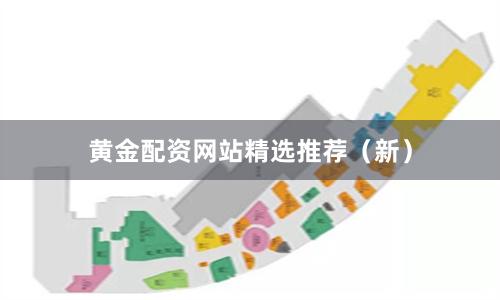 黄金配资网站精选推荐（新）