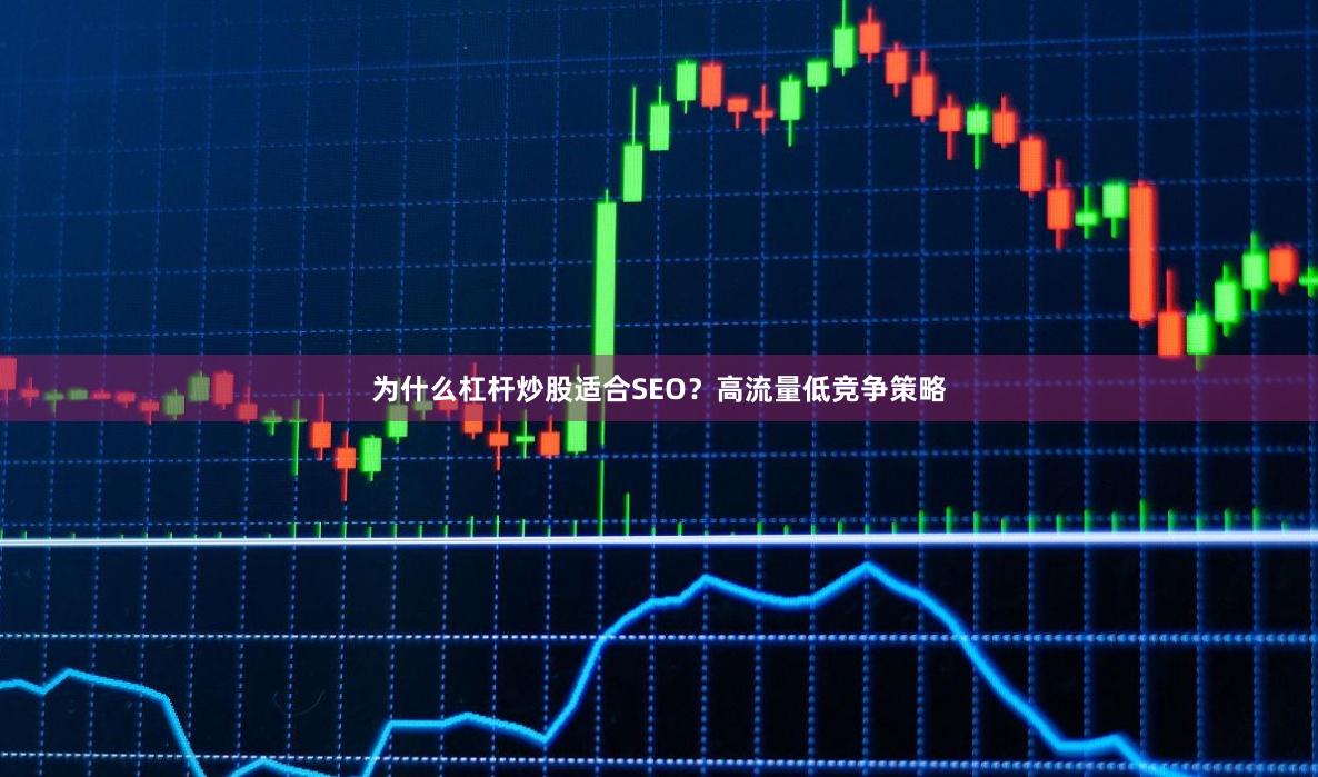 为什么杠杆炒股适合SEO？高流量低竞争策略