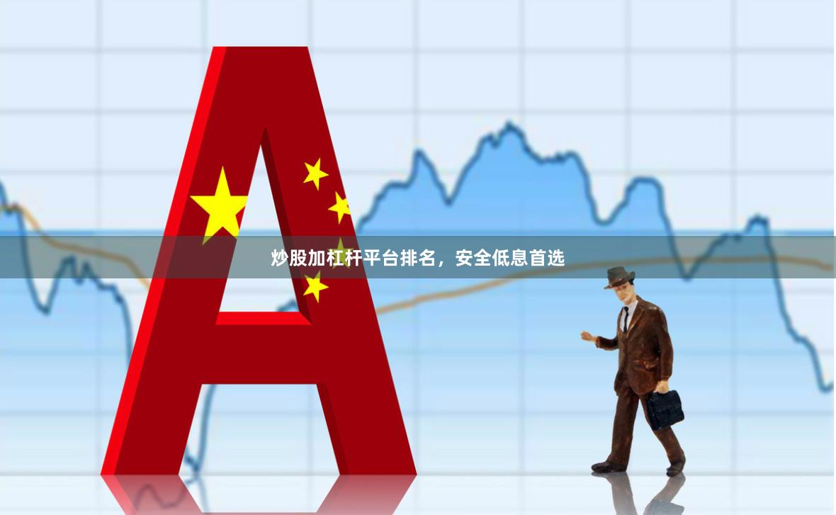 炒股加杠杆平台排名，安全低息首选